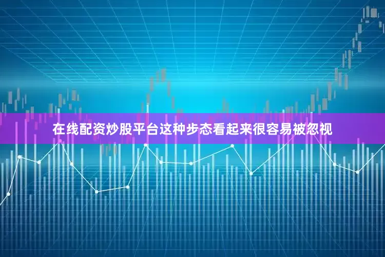 在线配资炒股平台这种步态看起来很容易被忽视