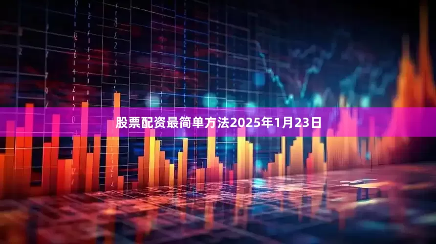 股票配资最简单方法2025年1月23日