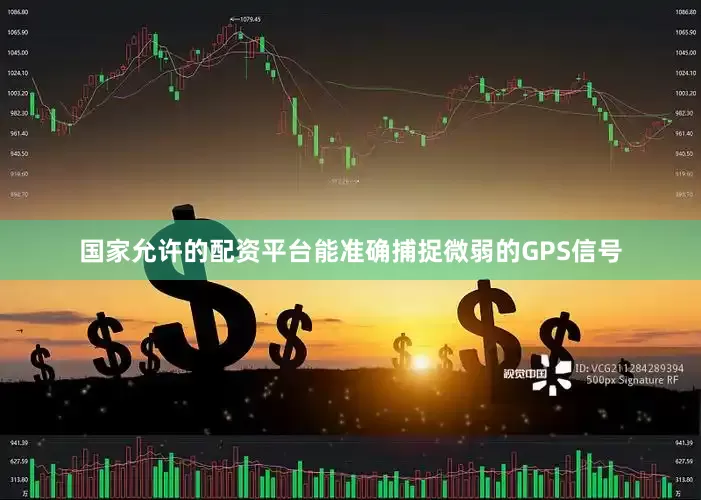 国家允许的配资平台能准确捕捉微弱的GPS信号