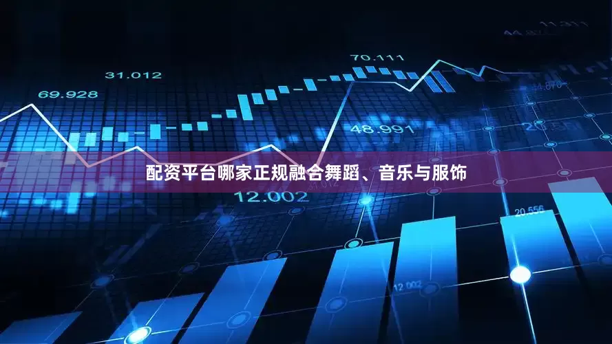 配资平台哪家正规融合舞蹈、音乐与服饰