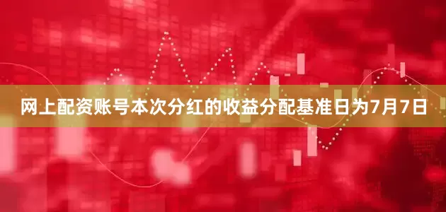 网上配资账号本次分红的收益分配基准日为7月7日