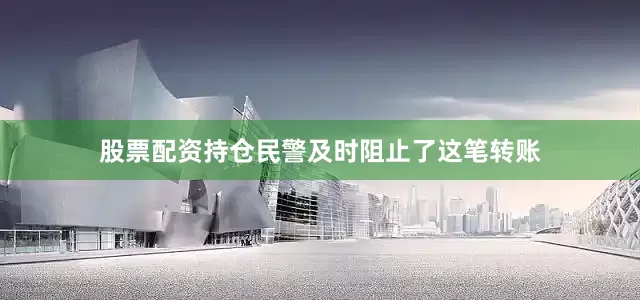 股票配资持仓民警及时阻止了这笔转账