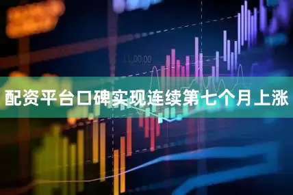 配资平台口碑实现连续第七个月上涨