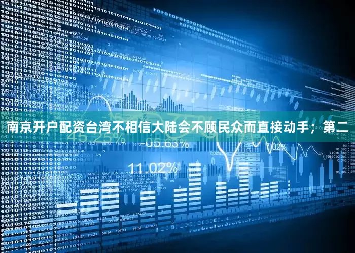 南京开户配资台湾不相信大陆会不顾民众而直接动手；第二