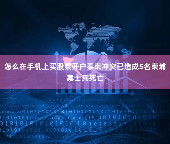 怎么在手机上买股票开户泰柬冲突已造成5名柬埔寨士兵死亡