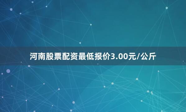 河南股票配资最低报价3.00元/公斤