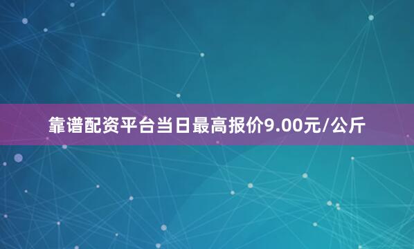 靠谱配资平台当日最高报价9.00元/公斤