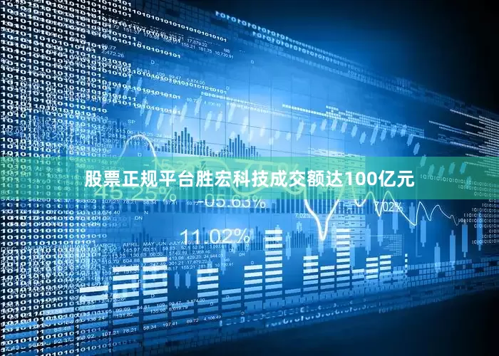 股票正规平台胜宏科技成交额达100亿元