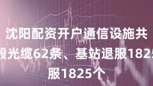 沈阳配资开户通信设施共损毁光缆62条、基站退服1825个