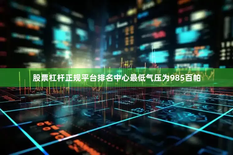 股票杠杆正规平台排名中心最低气压为985百帕