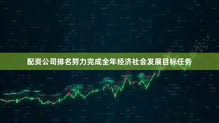 配资公司排名努力完成全年经济社会发展目标任务