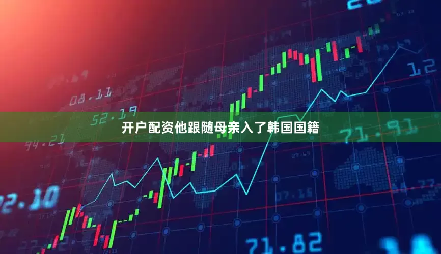 开户配资他跟随母亲入了韩国国籍