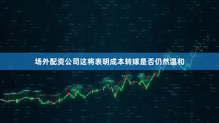 场外配资公司这将表明成本转嫁是否仍然温和
