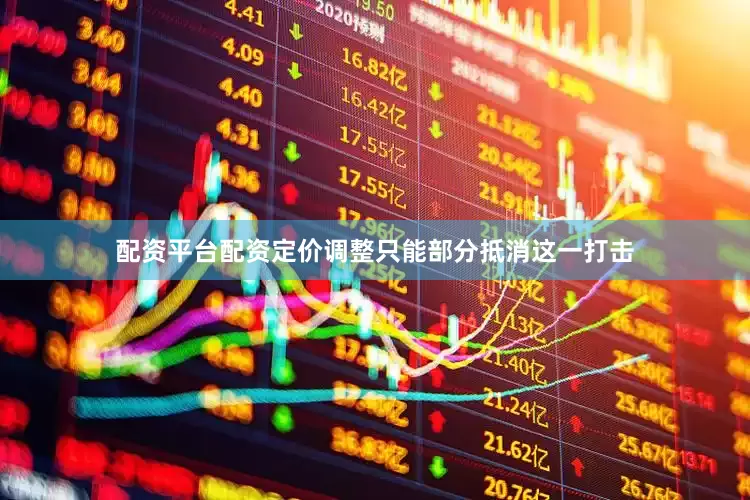 配资平台配资定价调整只能部分抵消这一打击